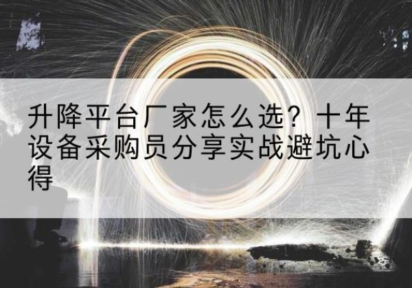 容城升降平台厂家-怎么选？十年设备采购员分享实战避坑心得