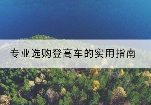 容城电动登高车厂家推荐-专业选购登高车的实用指南