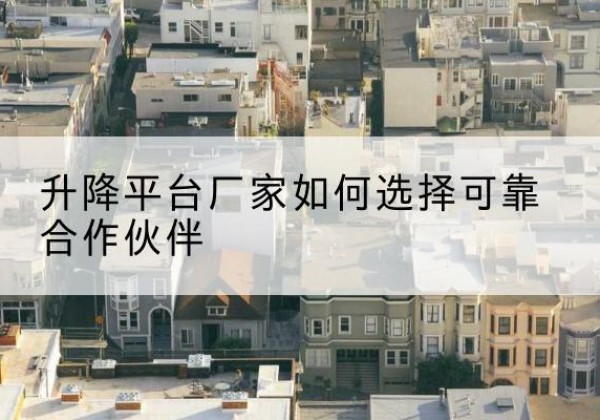 容城升降平台厂家-如何选择可靠合作伙伴